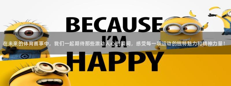 3377体育官网下载：在未来的体育赛事中，我们一起期待那些激