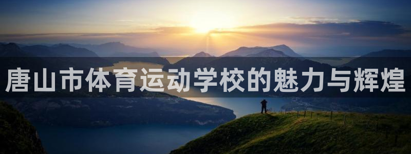 3377体育官网下载联系电话：唐山市体育运动学校的魅