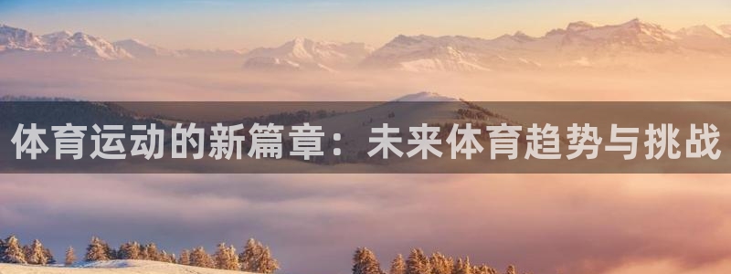 3377体育官方集团官网：体育运动的新篇章：未来体育
