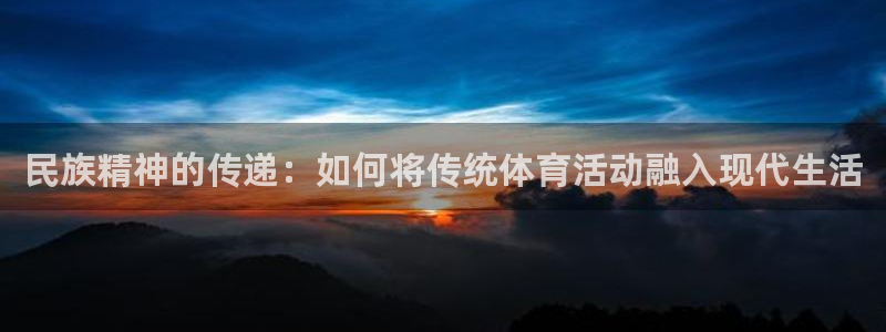 3377体育官方平台体育：民族精神的传递：如何将传统