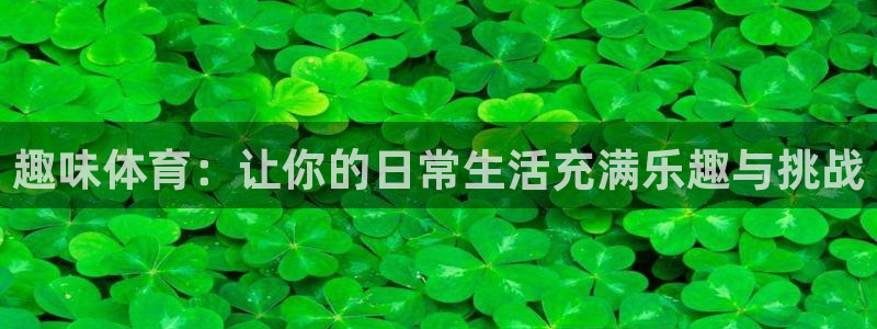 3377体育官网下载软件：趣味体育：让你的日常生活充满乐趣与