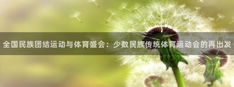 3377体育官网下载平台假的吗是真的吗吗：全国民族团