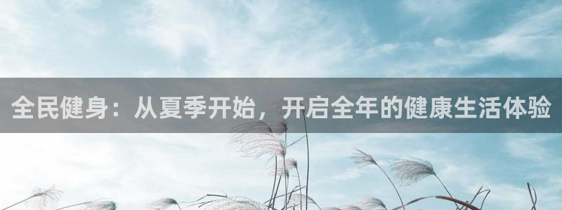 3377体育官网下载平台APP：全民健身：从夏季开始，开启全