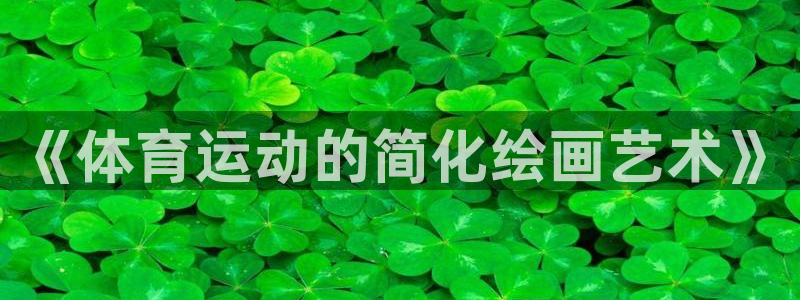 3377体育官方正版app新能源：《体育运动的简化绘画艺术》
