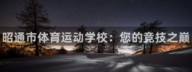 3377体育官网下载平台APP：昭通市体育运动学校：