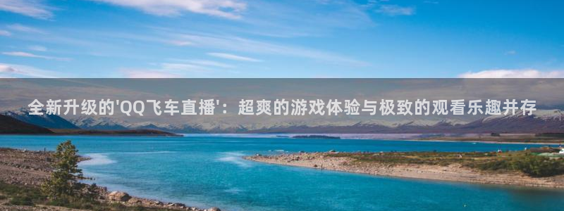 足球直播极速体育：全新升级的\'QQ飞车直播\'：超爽的游戏体验与极致的观看乐趣并存