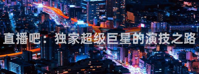 jrs直播极速体育nba：直播吧：独家超级巨星的演技之路