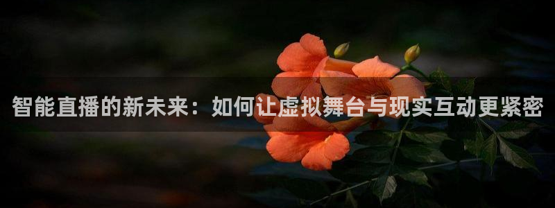 极速直播nba体育直：智能直播的新未来：如何让虚拟舞台与现实互动更紧密