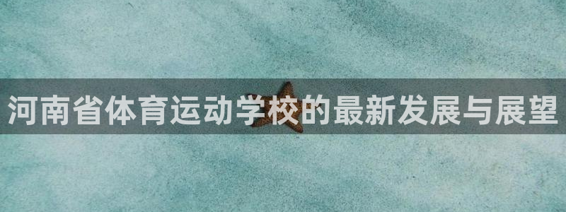  3377体育中国官方网站入口：河南省体育运动学校的最新发展与