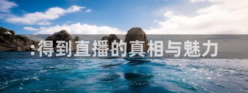 极速直播体育在线直播：:得到直播的真相与魅力