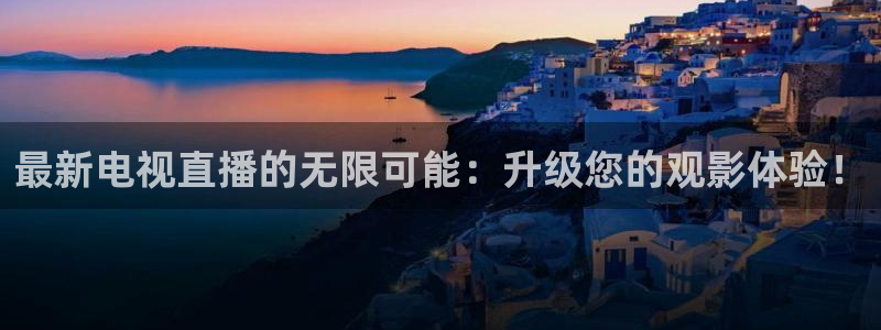 极速直播看球：最新电视直播的无限可能：升级您的观影体验！
