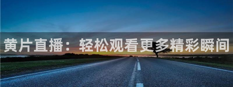nba视频直播极速体育：黄片直播：轻松观看更多精彩瞬间