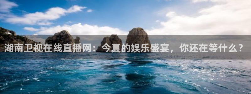 极速体育直播极速体育直播nba：湖南卫视在线直播网：今夏的娱乐盛宴，你还在等什么？